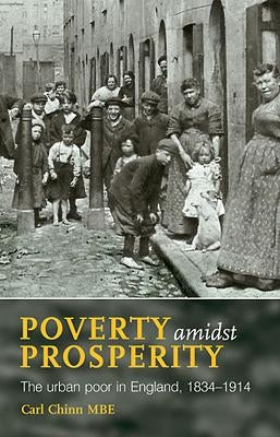 Poverty Amidst Prosperity: The Urban Poor in England, 1834-1914 by Chinn, Carl