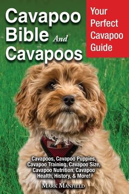 Cavapoo Bible And Cavapoos: Your Perfect Cavapoo Guide Cavapoos, Cavapoo Puppies, Cavapoo Training, Cavapoo Size, Cavapoo Nutrition, Cavapoo Healt by Manfield, Mark