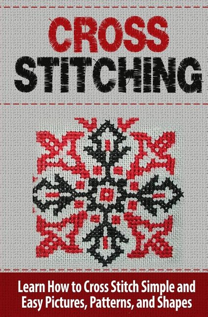 Cross Stitching: Learn How to Cross Stitch Quickly With Proven Techniques and Simple Instruction by Williams, Tatyana