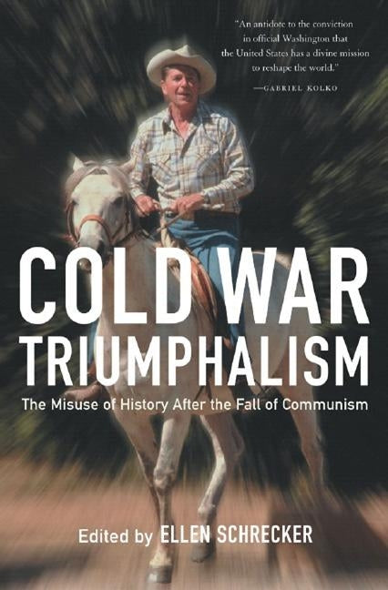Cold War Triumphalism: The Misuse of History After the Fall of Communism by Schrecker, Ellen