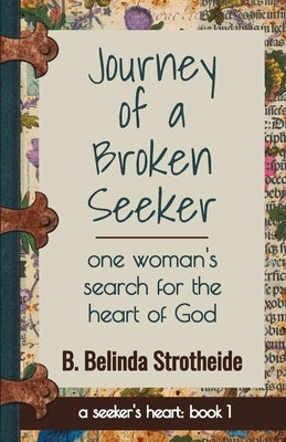 Journey of a Broken Seeker: one woman's search for the heart of God by Strotheide, B. Belinda