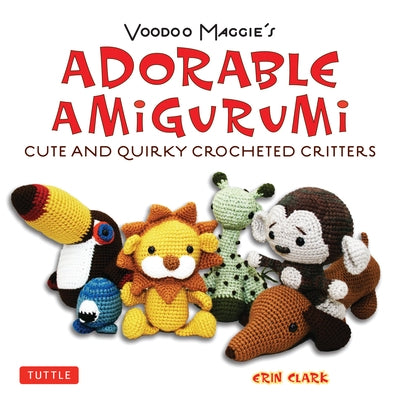 Voodoo Maggie's Adorable Amigurumi: Cute and Quirky Crocheted Critters by Clark, Erin