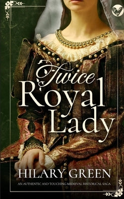 TWICE ROYAL LADY an authentic and touching medieval historical saga by Green, Hilary