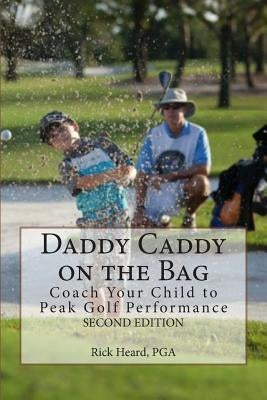 Daddy Caddy on the Bag (Second Edition): Coach Your Child to Peak Golf Performance by Heard, Rick