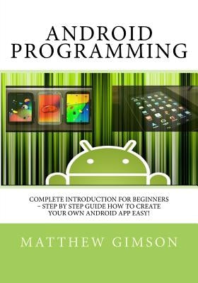 Android Programming: Complete Introduction for Beginners - Step By Step Guide How to Create Your Own Android App Easy! by Gimson, Matthew