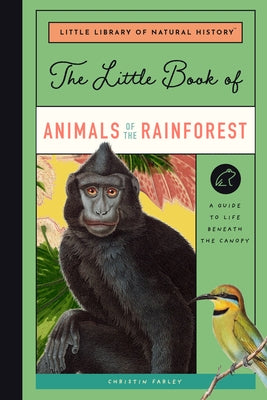 The Little Book of Animals of the Rainforest: A Guide to Life in Earth's Most Diverse Ecosystem by Farley, Christin