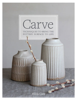 Carve Your Clay: Techniques to Bring the Ceramics Surface to Life by Carr, Hilda