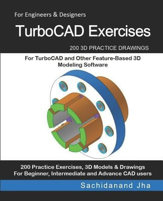 TurboCAD Exercises: 200 3D Practice Drawings For TurboCAD and Other Feature-Based 3D Modeling Software by Jha, Sachidanand