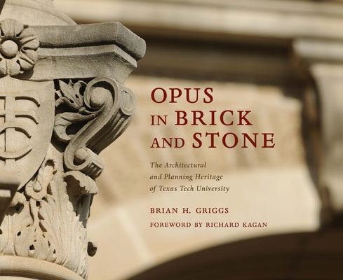 Opus in Brick and Stone: The Architectural and Planning Heritage of Texas Tech University by Griggs, Brian H.