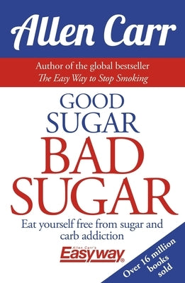 Good Sugar Bad Sugar: Eat Yourself Free from Sugar and Carb Addiction by Carr, Allen