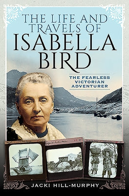 The Life and Travels of Isabella Bird: The Fearless Victorian Adventurer by Hill-Murphy, Jacki