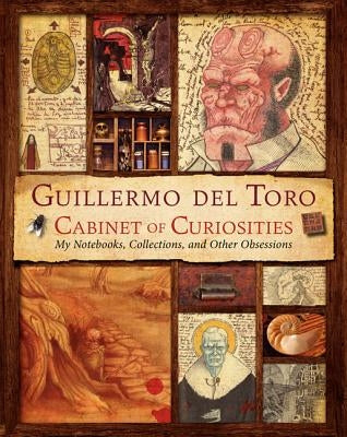 Guillermo del Toro Cabinet of Curiosities: My Notebooks, Collections, and Other Obsessions by del Toro, Guillermo