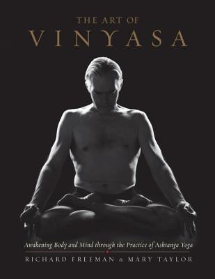 The Art of Vinyasa: Awakening Body and Mind Through the Practice of Ashtanga Yoga by Freeman, Richard