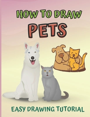 How To Draw Pets: An Easy Drawing Tutorial For Learing How To Draw Households Pets For Kids by Light, Marco