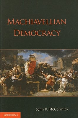 Machiavellian Democracy by McCormick, John P.