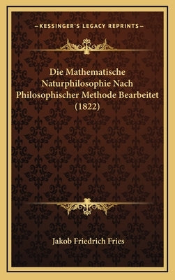 Die Mathematische Naturphilosophie Nach Philosophischer Methode Bearbeitet (1822) by Fries, Jakob Friedrich