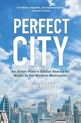 Perfect City: An Urban Fixer's Global Search for Magic in the Modern Metropolis by Berridge, Joe