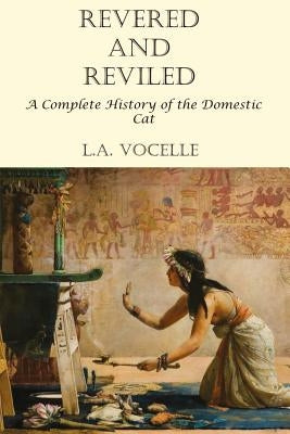 Revered and Reviled: A Complete History of the Domestic Cat by Vocelle, L. a.