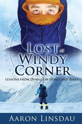 Lost at Windy Corner: Lessons from Denali on Goals and Risks by Linsdau, Aaron