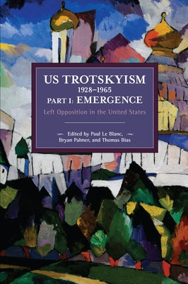 Us Trotskyism 1928-1965 Part I: Emergence: Left Opposition in the United States. Dissident Marxism in the United States: Volume 2 by Le Blanc, Paul