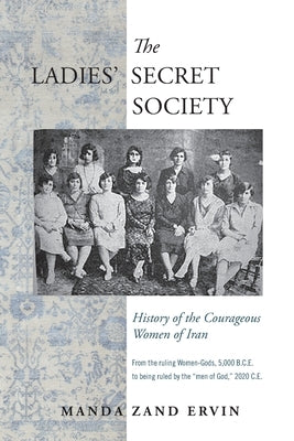 The Ladies' Secret Society: History of the Courageous Women of Iran by Ervin, Manda Zand