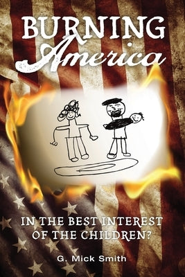 Burning America: In The Best Interest Of The Children? by Smith, G. Mick