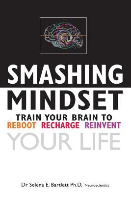 Smashing Mindset: Train your brain to reboot, recharge, reinvent your life by Bartlett, Selena E.