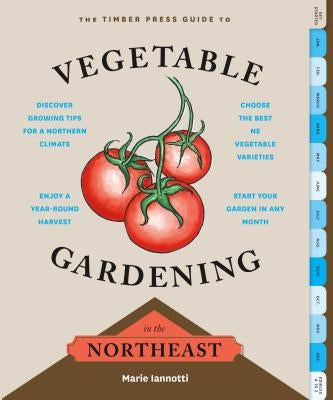 The Timber Press Guide to Vegetable Gardening in the Northeast by Iannotti, Marie