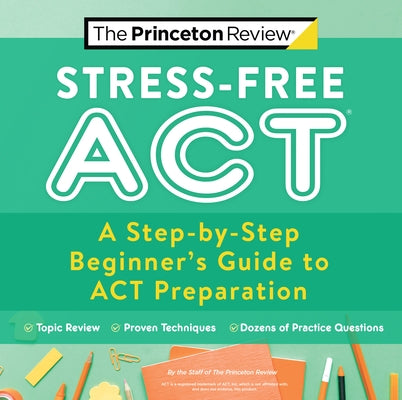 Stress-Free ACT: A Step-By-Step Beginner's Guide to ACT Preparation by The Princeton Review