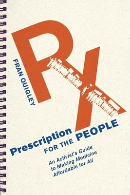 Prescription for the People: An Activist's Guide to Making Medicine Affordable for All by Quigley, Fran