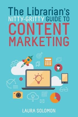 The Librarian's Nitty-Gritty Guide to Content Marketing by Solomon, Laura