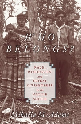 Who Belongs?: Race, Resources, and Tribal Citizenship in the Native South by Adams, Mika&#235;la M.