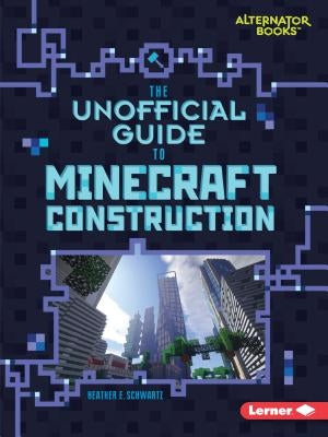 The Unofficial Guide to Minecraft Construction by Schwartz, Heather E.