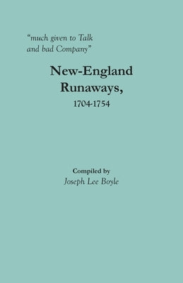 much given to Talk and bad Company: New-England Runaways, 1704-1754 by Boyle, Joseph Lee