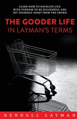 The Gooder Life in Layman's Terms by Layman, Kendall