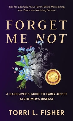 Forget Me Not: A Caregiver's Guide to Early-Onset Alzheimer's Disease by Fisher, Torri L.