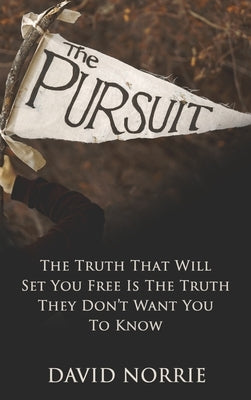 The Pursuit: The Truth That Will Set You Free Is The Truth They Don't Want You To Know by Norrie, David