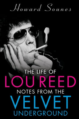 The Life of Lou Reed: Notes from the Velvet Underground by Sounes, Howard