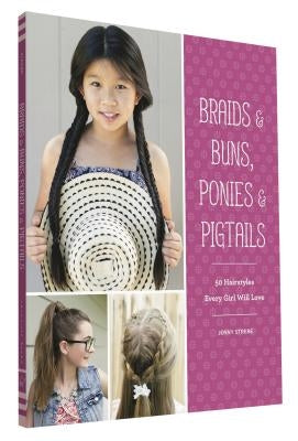 Braids & Buns Ponies & Pigtails: 50 Hairstyles Every Girl Will Love (Hairstyle Books for Girls, Hair Guides for Kids, Hair Braiding Books, Hair Ideas by Strebe, Jenny