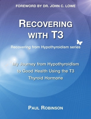 Recovering with T3: My Journey from Hypothyroidism to Good Health using the T3 Thyroid Hormone by Robinson, Paul