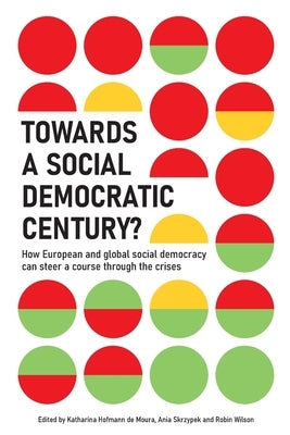 Towards a Social Democratic Century?: How European and global social democracy can chart a course through the crises by Hofmann de Moura, Katharina