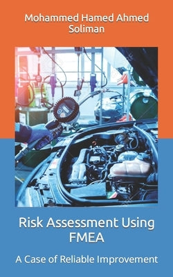 Risk Assessment Using FMEA: A Case of Reliable Improvement by Soliman, Mohammed Hamed Ahmed