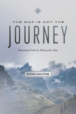 Map Is Not the Journey: Faith Renewed While Hiking the Alps by Dahlstrom, Richard
