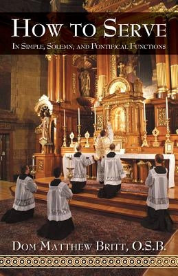 How to Serve: In Simple, Solemn and Pontifical Functions by Britt, Dom Matthew