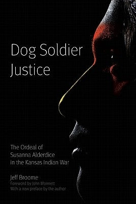 Dog Soldier Justice: The Ordeal of Susanna Alderdice in the Kansas Indian War by Broome, Jeff