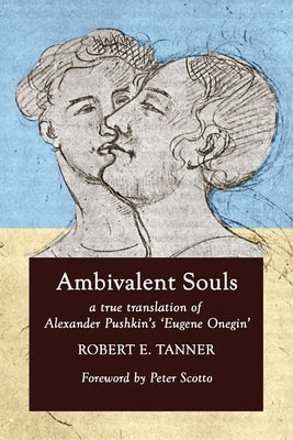 Ambivalent Souls: A True Translation of Alexander Pushkin's 'Eugene Onegin' by Tanner, Robert E.