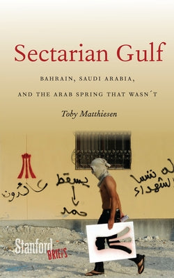 Sectarian Gulf: Bahrain, Saudi Arabia, and the Arab Spring That Wasn't by Matthiesen, Toby