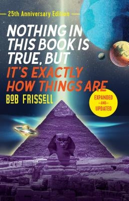 Nothing in This Book Is True, But It's Exactly How Things Are, 25th Anniversary Edition by Frissell, Bob