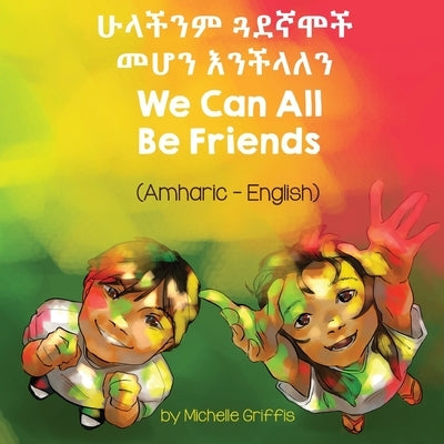 We Can All Be Friends (Amharic-English) by Griffis, Michelle