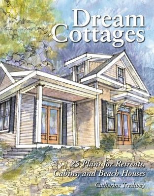Dream Cottages: 25 Plans for Retreats, Cabins, Beach Houses by Tredway, Catherine